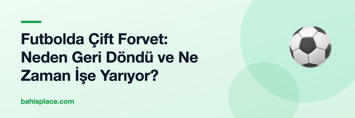 Futbolda Çift Forvet: Neden Geri Döndü ve Ne Zaman İşe Yarıyor?