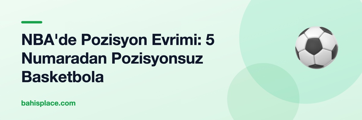 NBA'de Pozisyon Evrimi: 5 Numaradan Pozisyonsuz Basketbola