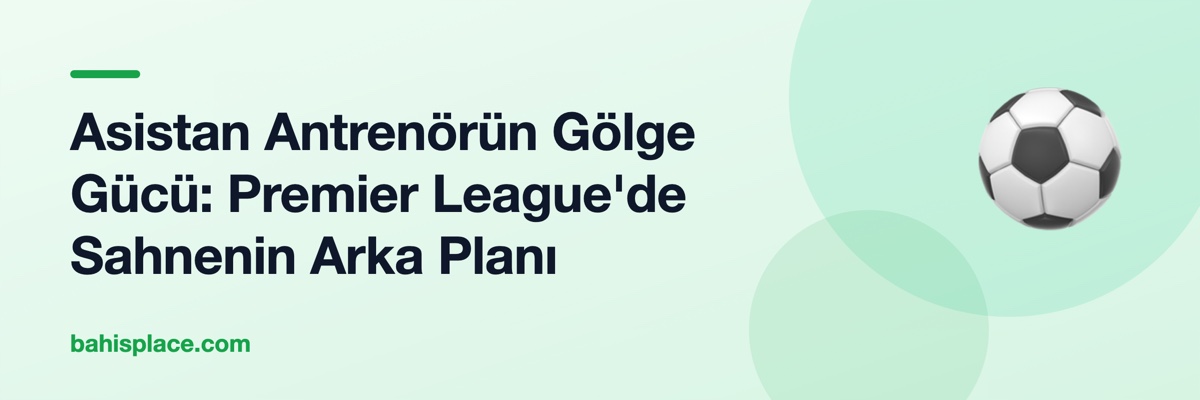 Asistan Antrenörün Gölge Gücü: Premier League'de Sahnenin Arka Planı